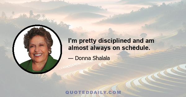 I'm pretty disciplined and am almost always on schedule.