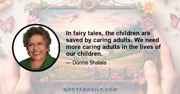 In fairy tales, the children are saved by caring adults. We need more caring adults in the lives of our children.