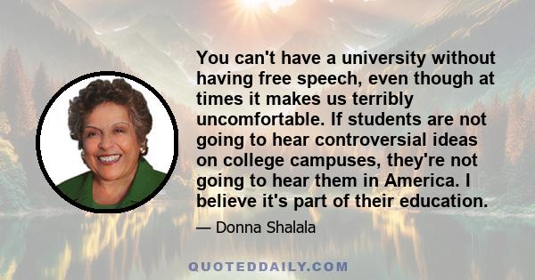 You can't have a university without having free speech, even though at times it makes us terribly uncomfortable. If students are not going to hear controversial ideas on college campuses, they're not going to hear them