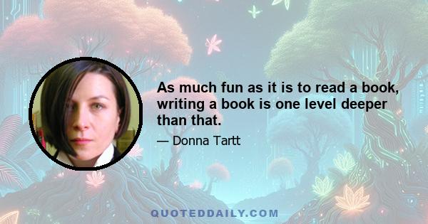 As much fun as it is to read a book, writing a book is one level deeper than that.