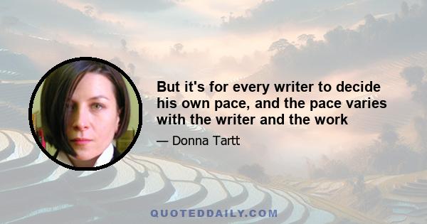 But it's for every writer to decide his own pace, and the pace varies with the writer and the work