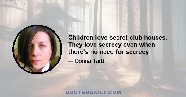 Children love secret club houses. They love secrecy even when there's no need for secrecy