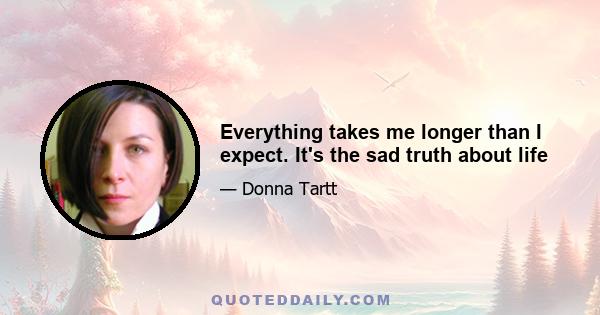 Everything takes me longer than I expect. It's the sad truth about life