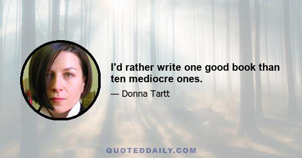 I'd rather write one good book than ten mediocre ones.