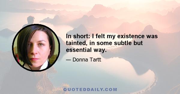 In short: I felt my existence was tainted, in some subtle but essential way.