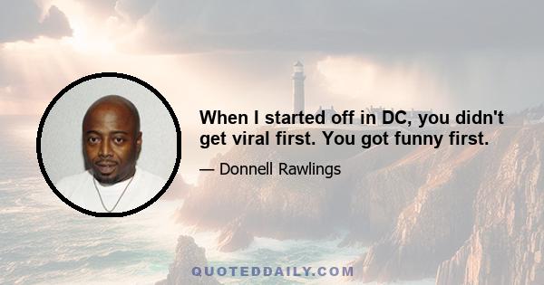 When I started off in DC, you didn't get viral first. You got funny first.