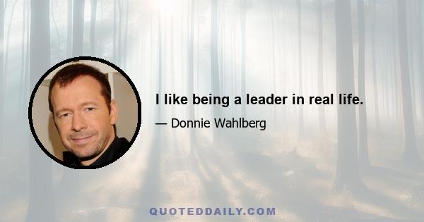 I like being a leader in real life.