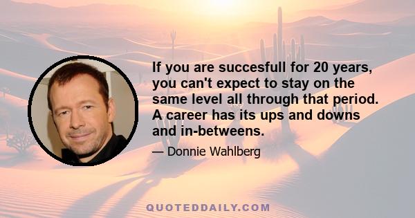 If you are succesfull for 20 years, you can't expect to stay on the same level all through that period. A career has its ups and downs and in-betweens.