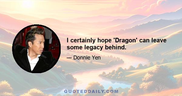 I certainly hope 'Dragon' can leave some legacy behind.