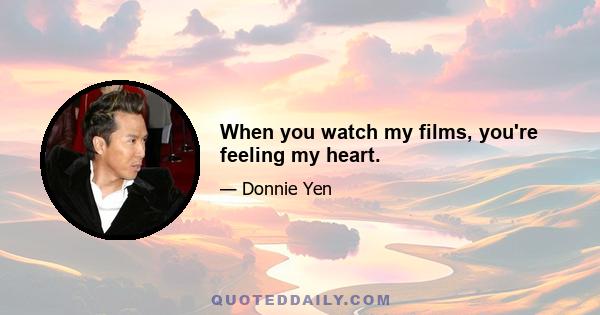 When you watch my films, you're feeling my heart.