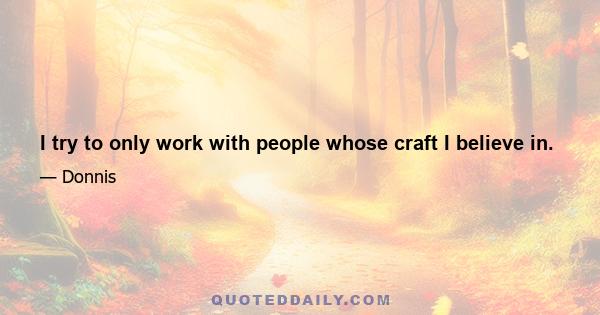 I try to only work with people whose craft I believe in.