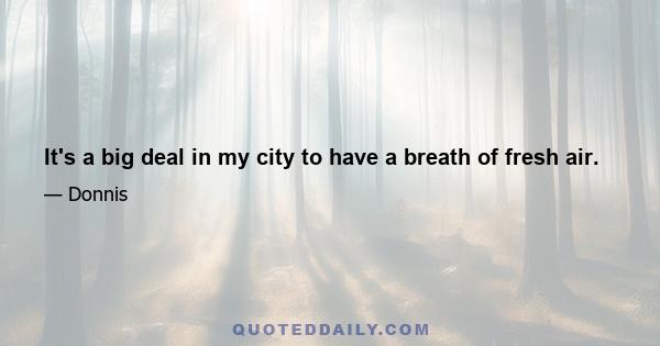 It's a big deal in my city to have a breath of fresh air.