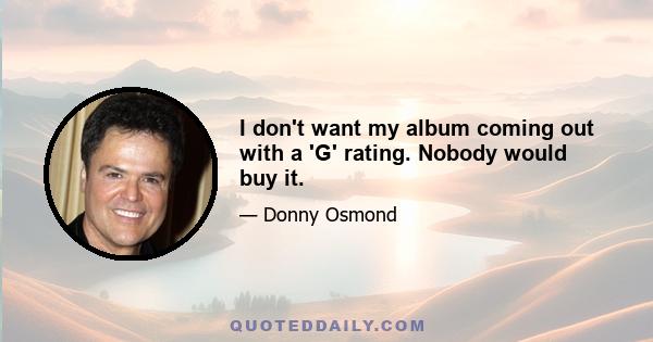 I don't want my album coming out with a 'G' rating. Nobody would buy it.