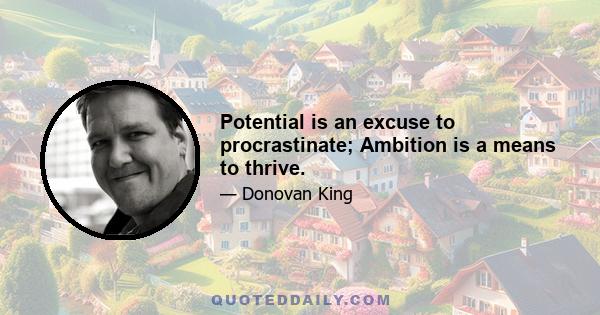 Potential is an excuse to procrastinate; Ambition is a means to thrive.