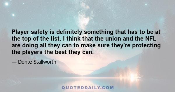 Player safety is definitely something that has to be at the top of the list. I think that the union and the NFL are doing all they can to make sure they're protecting the players the best they can.