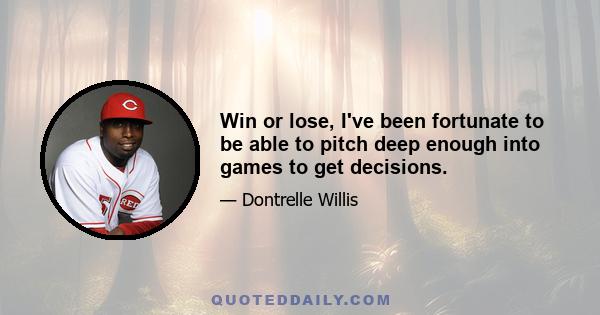 Win or lose, I've been fortunate to be able to pitch deep enough into games to get decisions.