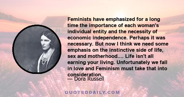 Feminists have emphasized for a long time the importance of each woman's individual entity and the necessity of economic independence. Perhaps it was necessary. But now I think we need some emphasis on the instinctive