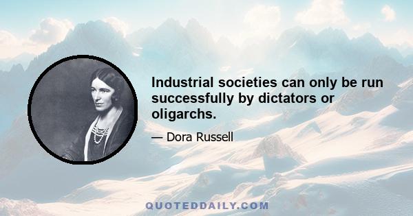 Industrial societies can only be run successfully by dictators or oligarchs.