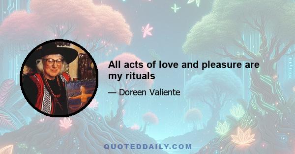 All acts of love and pleasure are my rituals