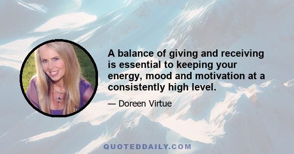 A balance of giving and receiving is essential to keeping your energy, mood and motivation at a consistently high level.