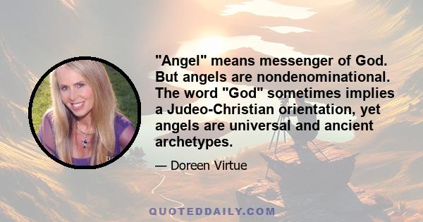 Angel means messenger of God. But angels are nondenominational. The word God sometimes implies a Judeo-Christian orientation, yet angels are universal and ancient archetypes.