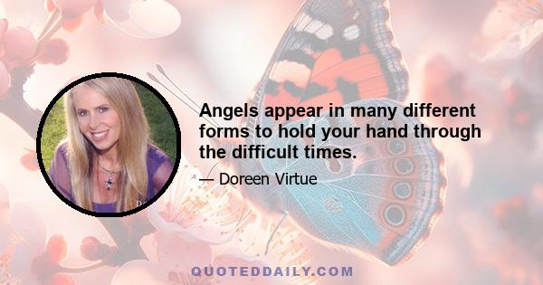 Angels appear in many different forms to hold your hand through the difficult times.