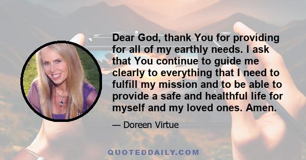 Dear God, thank You for providing for all of my earthly needs. I ask that You continue to guide me clearly to everything that I need to fulfill my mission and to be able to provide a safe and healthful life for myself