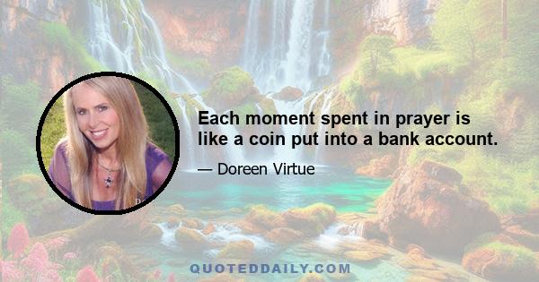 Each moment spent in prayer is like a coin put into a bank account.