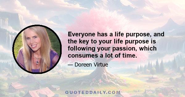 Everyone has a life purpose, and the key to your life purpose is following your passion, which consumes a lot of time.