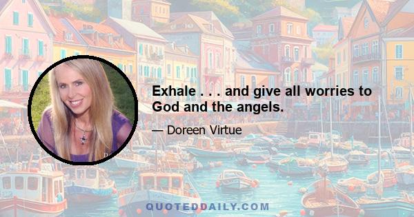 Exhale . . . and give all worries to God and the angels.