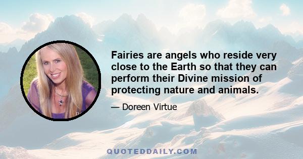 Fairies are angels who reside very close to the Earth so that they can perform their Divine mission of protecting nature and animals.