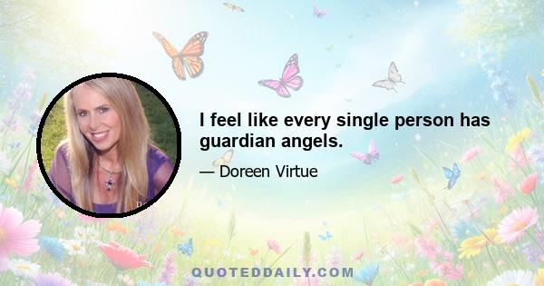 I feel like every single person has guardian angels.