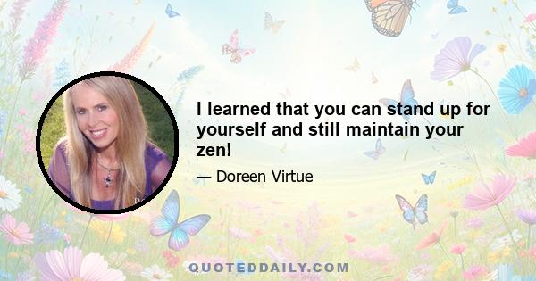 I learned that you can stand up for yourself and still maintain your zen!