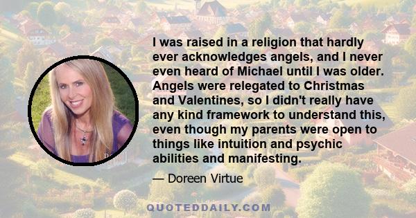 I was raised in a religion that hardly ever acknowledges angels, and I never even heard of Michael until I was older. Angels were relegated to Christmas and Valentines, so I didn't really have any kind framework to