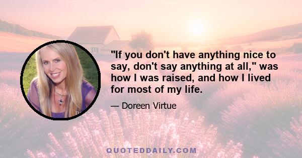 If you don't have anything nice to say, don't say anything at all, was how I was raised, and how I lived for most of my life.