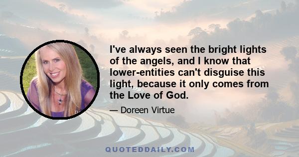 I've always seen the bright lights of the angels, and I know that lower-entities can't disguise this light, because it only comes from the Love of God.