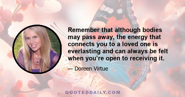 Remember that although bodies may pass away, the energy that connects you to a loved one is everlasting and can always be felt when you’re open to receiving it.