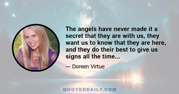 The angels have never made it a secret that they are with us, they want us to know that they are here, and they do their best to give us signs all the time...