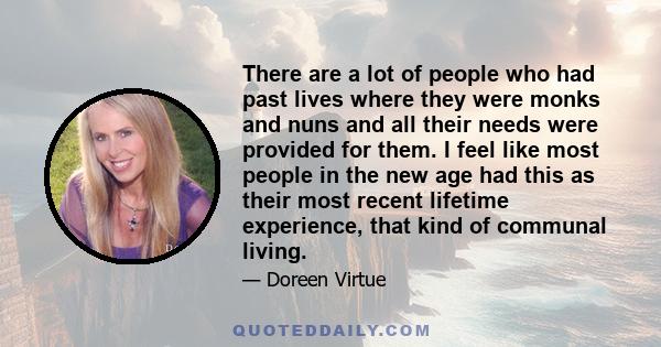 There are a lot of people who had past lives where they were monks and nuns and all their needs were provided for them. I feel like most people in the new age had this as their most recent lifetime experience, that kind 