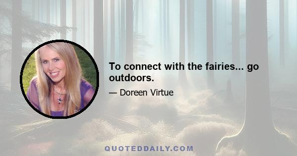 To connect with the fairies... go outdoors.