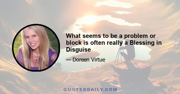 What seems to be a problem or block is often really a Blessing in Disguise