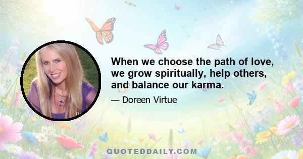 When we choose the path of love, we grow spiritually, help others, and balance our karma.