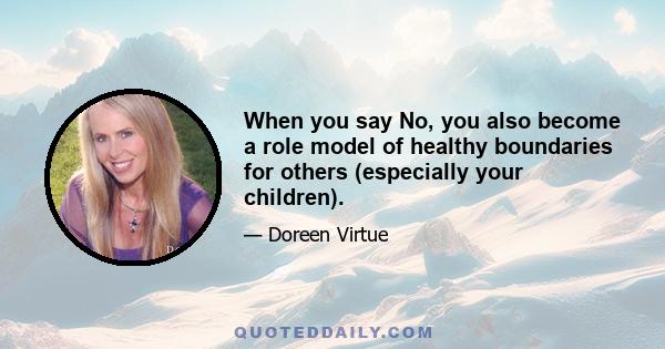 When you say No, you also become a role model of healthy boundaries for others (especially your children).