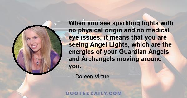 When you see sparkling lights with no physical origin and no medical eye issues, it means that you are seeing Angel Lights, which are the energies of your Guardian Angels and Archangels moving around you.