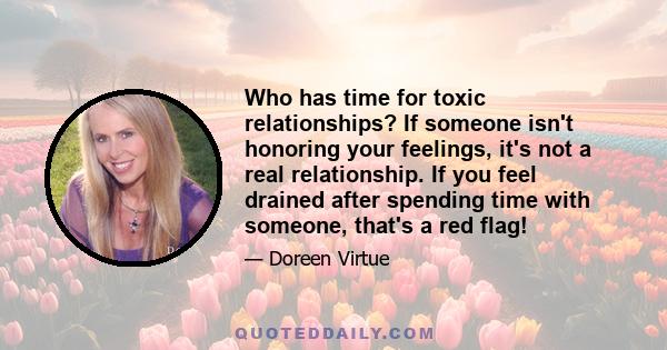 Who has time for toxic relationships? If someone isn't honoring your feelings, it's not a real relationship. If you feel drained after spending time with someone, that's a red flag!