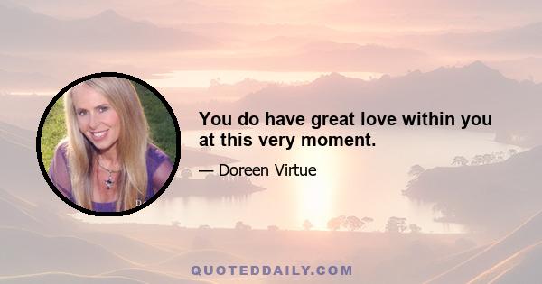 You do have great love within you at this very moment.