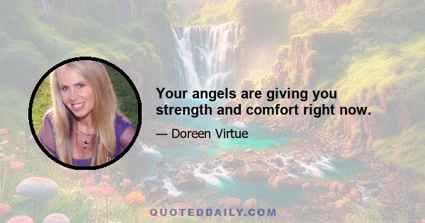 Your angels are giving you strength and comfort right now.