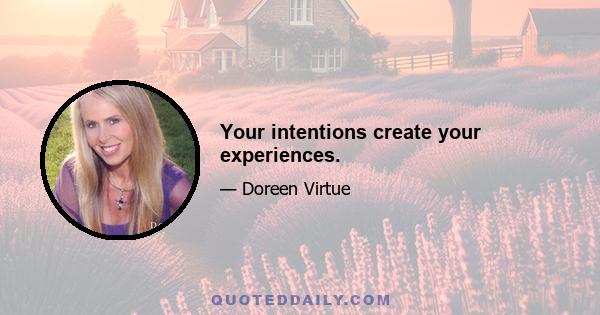 Your intentions create your experiences.