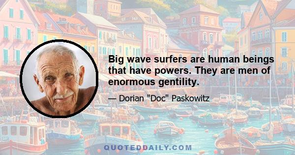 Big wave surfers are human beings that have powers. They are men of enormous gentility.