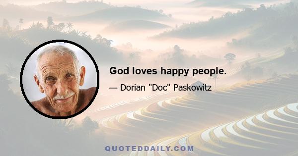 God loves happy people.